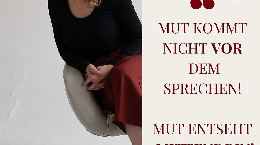 “Mut kommt nicht VOR dem Sprechen- Mut entseht mittendrin!”