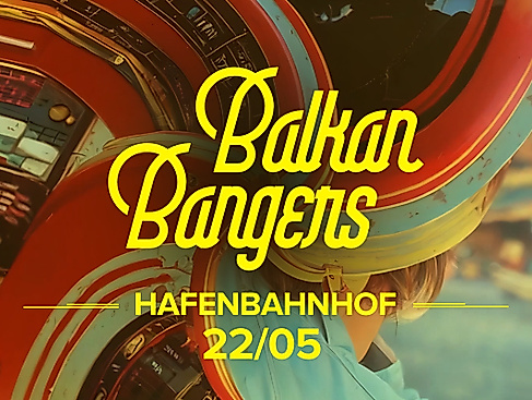 Balkan Bangers - Event am 22. Mai im Hafenbahnhof