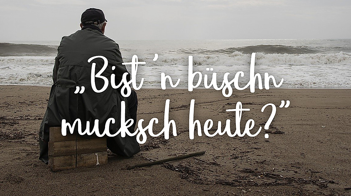 Bist 'n büschn muksch heute?