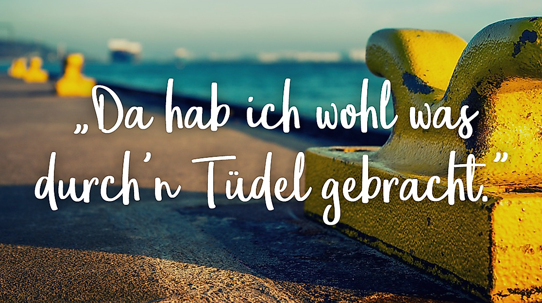 Da hab ich wohl was durch'n Tüdel gebracht.