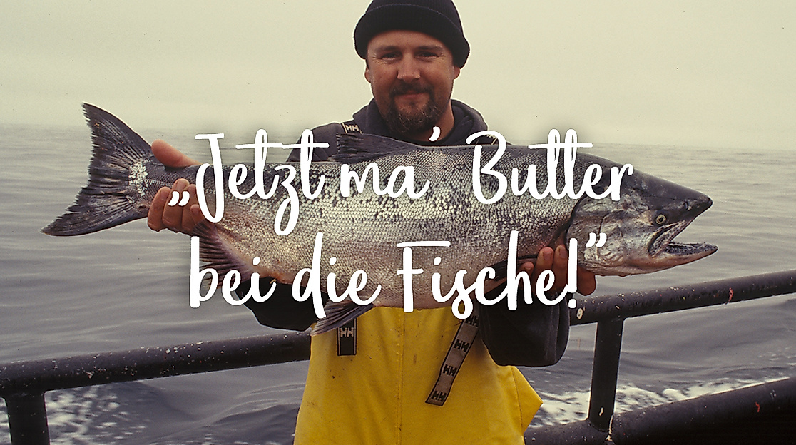 Jetzt ma' Butter bei die Fische